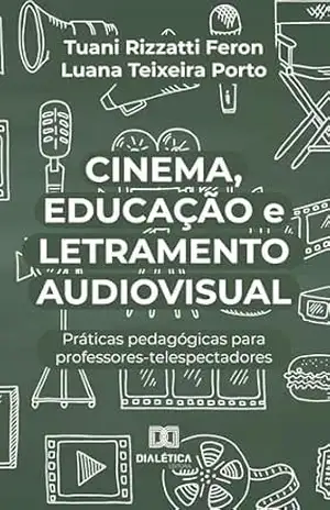 Cinema, Educação e Letramento Audiovisual: práticas pedagógicas para professores–telespectadores – Tuani Rizzatti Feron