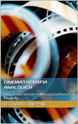 Baixar Cinematografia Analógica: O Legado da Celuloide e o Manual para Diretores de Fotografia pdf, epub, mobi, eBook