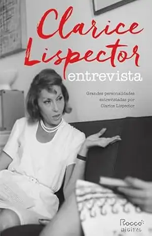 Clarice Lispector entrevista: Grandes personalidades entrevistadas por Clarice Lispector – Clarice Lispector