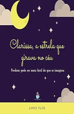 Clarissa, a estrela que girava no céu: Perdoar pode ser mais fácil do que se imagina – Anne Flor