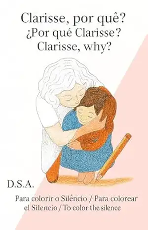 Clarisse, por quê? / ¿Por qué Clarisse? / Clarisse, why?: Para colorir o Silêncio / Para colorear el Silencio / To color the Silence – D. S. A.