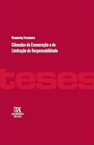 Cláusulas de exoneração e de limitação de responsabilidade (Coleção Teses Livro 1) – Wanderley Fernandes