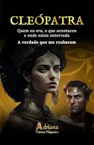 CLEÓPATRA – Quem eu era. O que aconteceu. Onde estou enterrada.: A verdade que me roubaram – Adriana Tanese Nogueira
