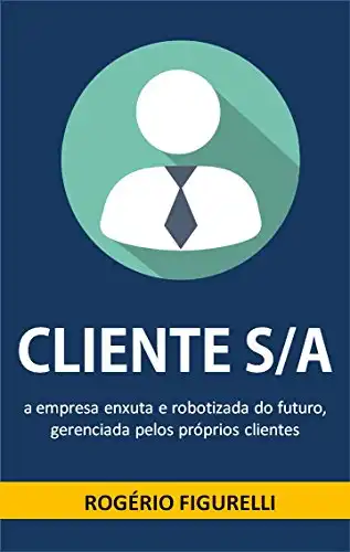 Baixar Cliente S/A: A empresa enxuta e robotizada do futuro, gerenciada pelos próprios clientes pdf, epub, mobi, eBook