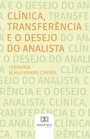Clínica, Transferência e o Desejo do Analista - Fernanda Schlickmann Corrêa