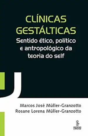 Clínicas gestálticas: Sentido ético, político e antropológico da teoria do self – Marcos José Müller-Granzotto