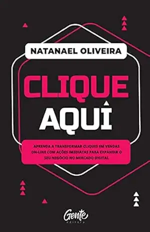 Clique aqui: Aprenda a transformar cliques em vendas on–line com ações imediatas para expandir o seu negócio no mercado digital – Natanael Oliveira