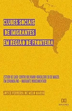 Capa do livro Clubes Sociais de Imigrantes em Região de Fronteira: Estudo de caso: Centro Boliviano–Brasileiro 30 de Marzo, em Corumbá/MS – Imigrante indocumentado - Joyce Ferreira de Melo Marini