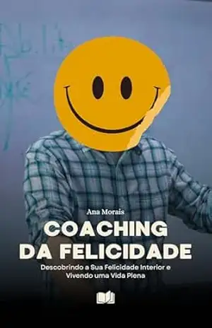 Capa do livro Coaching da Felicidade: Descobrindo a Sua Felicidade Interior e Construindo uma Vida Plena - Ana Morais