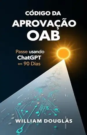 Código da Aprovação OAB: Como Usar ChatGPT e IA para Passar na Prova da Ordem em 90 Dias Mesmo Estudando 2 Horas Por Dia – William Douglas