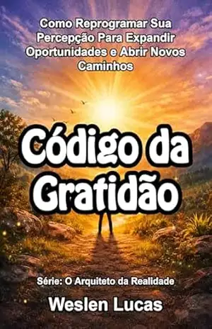 Código da Gratidão: Como Reprogramar Sua Percepção Para Expandir Oportunidades e Abrir Novos Caminhos (O Arquiteto da Realidade Livro 8) – Weslen Lucas