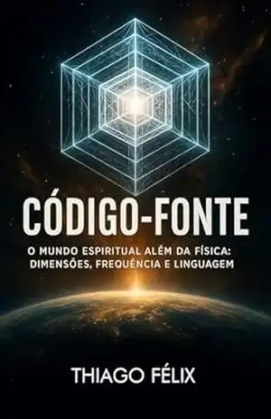 CÓDIGO–FONTE: O mundo espiritual além da física: dimensões, frequência e linguagem (A Trilogia da Besta Livro 2) – THIAGO  FELIX