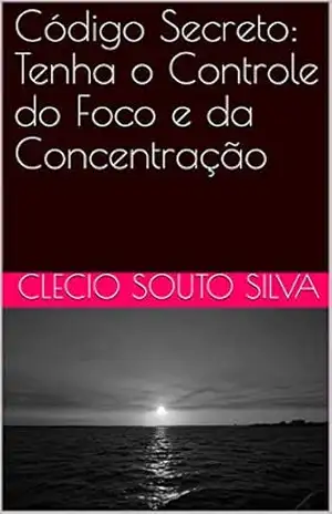 Código Secreto: Tenha o Controle do Foco e da Concentração - CLECIO SOUTO SILVA Código Secreto: Tenha o Controle do Foco e da Concentração - CLECIO SOUTO SILVA