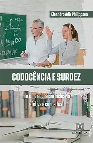 Codocência e surdez: por uma educação inclusiva efetiva e conceitual – Eleandro Adir Philippsen