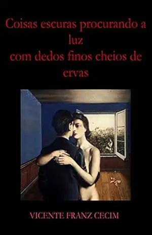 Coisas escuras procurando a luz com dedos finos cheios de ervas: Uma história de amor e cinzas – Vicente Franz Cecim