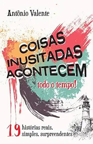 Coisas inusitadas acontecem todo o tempo!: 19 histórias reais, simples, surpreendentes – Antônio Valente