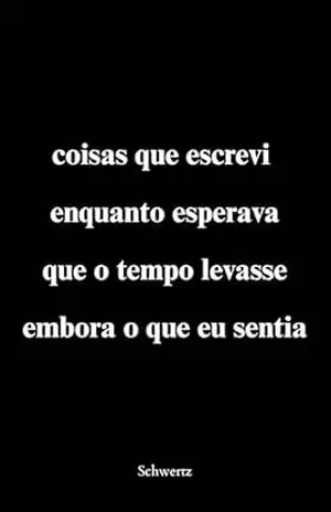 coisas que escrevi enquanto esperava que o tempo levasse embora o que eu sentia - F. Schwertz coisas que escrevi enquanto esperava que o tempo levasse embora o que eu sentia - F. Schwertz