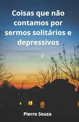Coisas que não contamos por sermos solitários e depressivos – PIerre Souza