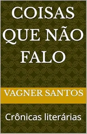 Coisas que não falo: Crônicas literárias – VAGNER SANTOS