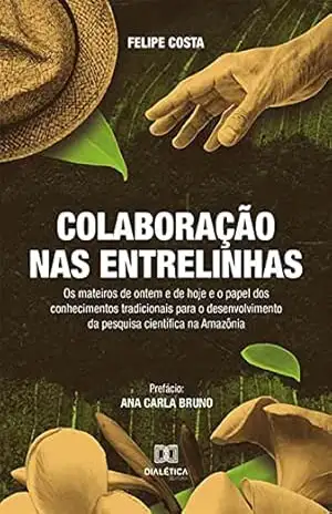 Colaboração nas Entrelinhas: os mateiros de ontem e de hoje e o papel dos conhecimentos tradicionais para o desenvolvimento da pesquisa científica na Amazônia – Felipe Costa