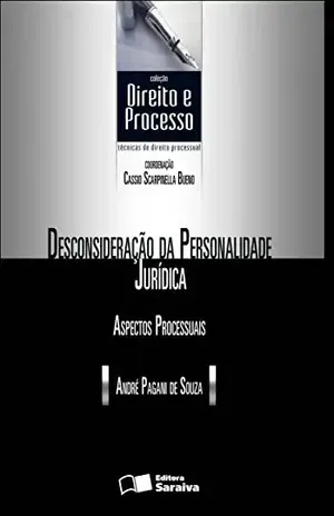 COLEÇÃO DIREITO E PROCESSO – DESCONSIDERAÇÃO DA PERSONALIDADE JURÍDICA – ASPECTOS PROCESSUAIS – ANDRE PAGANI DE SOUZA