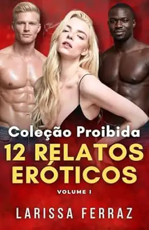 COLEÇÃO PROIBIDA – 12 Relatos Eróticos (Volume 1): Contos Eróticos – Traição Proibida • Trisal MMF • Age Gap • Grávida do Chefe Milionário – Larissa Ferraz