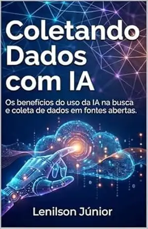 Coletando Dados com IA: Os benefícios do uso da IA na busca e coleta de dados em fontes abertas. – Lenilson Júnior