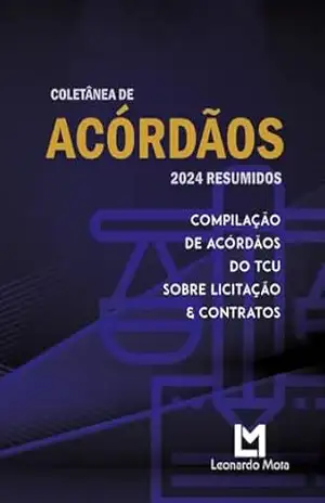 COLETÂNEA DE ACÓRDÃOS 2024 RESUMIDOS – TRIBUNAL DE CONTAS DA UNIÃO: Compilação de Acórdãos do Tribunal de Contas da União – TCU sobre licitações e contratos – Leonardo Mota Meira COLETÂNEA DE ACÓRDÃOS 2024 RESUMIDOS – TRIBUNAL DE CONTAS DA UNIÃO: Compilação de Acórdãos do Tribunal de Contas da União – TCU sobre licitações e contratos – Leonardo Mota Meira