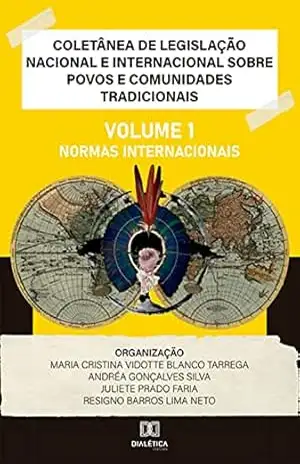 Coletânea de Legislação Nacional e Internacional sobre Povos e Comunidades Tradicionais: Volume I – Normas Internacionais – Maria Cristina Vidotte Blanco Tarrega