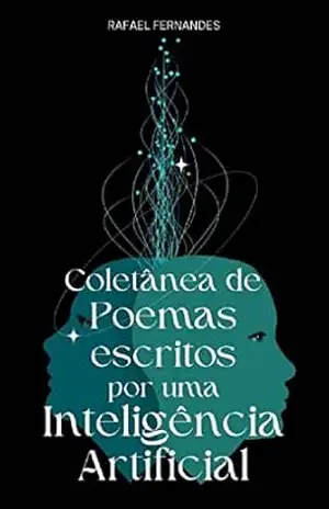 Coletânea de Poemas escritos por uma Inteligência Artificial – Rafael Fernandes Coletânea de Poemas escritos por uma Inteligência Artificial – Rafael Fernandes