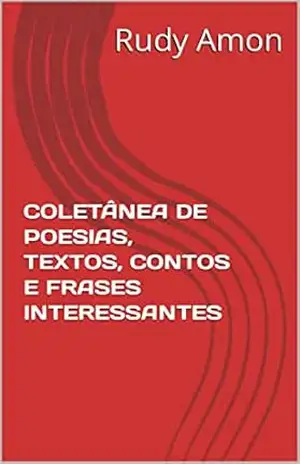 COLETÂNEA DE POESIAS, TEXTOS, CONTOS E FRASES INTERESSANTES - Rudy Amon COLETÂNEA DE POESIAS, TEXTOS, CONTOS E FRASES INTERESSANTES - Rudy Amon