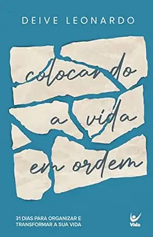 Colocando a vida em ordem: 31 dias para organizar e transformar a sua vida – Deive Leonardo