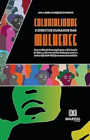 Colonialidade e direitos humanos das mulheres: uma análise da Convenção para a Eliminação de Todas as Formas de Discriminação contra a Mulher (CEDAW/ONU) no contexto brasileiro – Ana Laura Marques Gervasio Colonialidade e direitos humanos das mulheres: uma análise da Convenção para a Eliminação de Todas as Formas de Discriminação contra a Mulher (CEDAW/ONU) no contexto brasileiro – Ana Laura Marques Gervasio