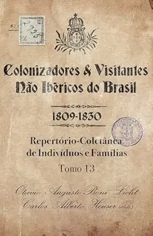 Colonizadores e Visitantes não ibéricos do Brasil – 1809–1830: Repertório–Coletânea de Indivíduos e Famílias – Tomo 13 – Otavio Augusto Boni Licht