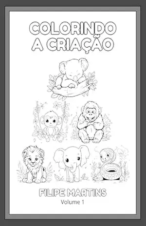 Colorindo a Criação – Volume 1: Descobrindo a beleza e perfeição dos animais que Deus criou – Filipe Martins