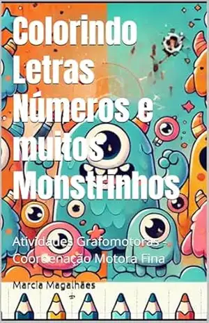 Colorindo Letras Números e muitos Monstrinhos: Atividades Grafomotoras – Coordenação Motora Fina – Marcia Magalhães Colorindo Letras Números e muitos Monstrinhos: Atividades Grafomotoras – Coordenação Motora Fina – Marcia Magalhães