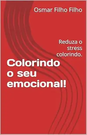 Colorindo o seu emocional!: Reduza o stress colorindo. - Osmar Filho Filho Colorindo o seu emocional!: Reduza o stress colorindo. - Osmar Filho Filho