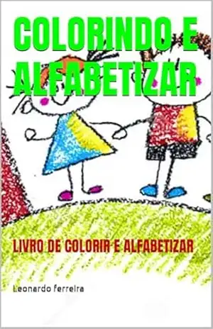 COLORIR E ALFABETIZAR: LIVRO DE COLORIR E ALFABETIZAR (colorindo o mundo) – Leonardo ferreira