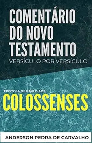 Colossenses: Comentário do Novo Testamento Versículo por Versículo: Epístola de Paulo aos Colossenses (Comentários do Novo Testamento Versículo por Versiculo) – Anderson Pedra de Carvalho