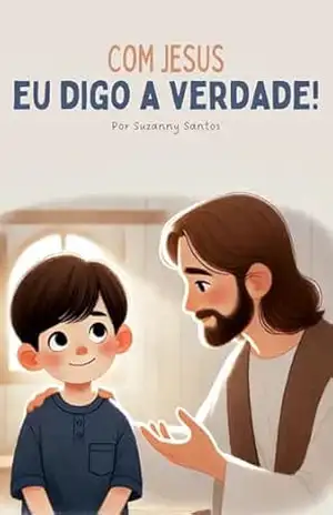 Com Jesus eu digo a verdade: Um livro Cristão que ensina as crianças a viver com fé e honestidade – Suzanny Santos