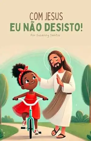 Com Jesus eu não desisto: Um livro Cristão que ensina lições de fé e perseverança para as crianças – Suzanny Santos