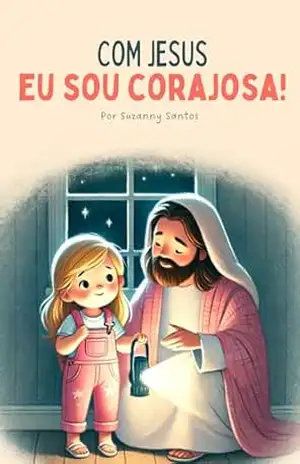 Com Jesus eu sou corajosa: Um livro Cristão que ajuda crianças a superar seus medos e preocupações – Suzanny Santos