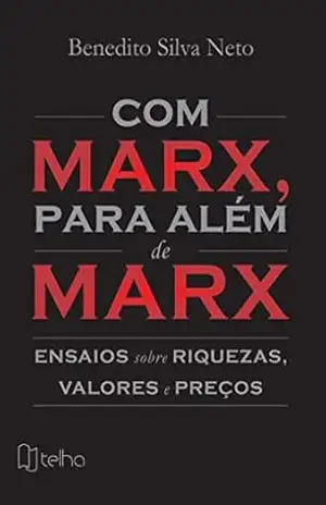 Com Marx, para além de Marx: ensaios sobre riquezas, valores e preços – Benedito Silva Neto Com Marx, para além de Marx: ensaios sobre riquezas, valores e preços – Benedito Silva Neto