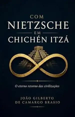 Com Nietzsche em Chichén Itzá: O eterno retorno das civilizações. (Viver melhor e Reflexões Filosóficas Livro 1) – JOAO GILBERTO DE CAMARGO BRASIO