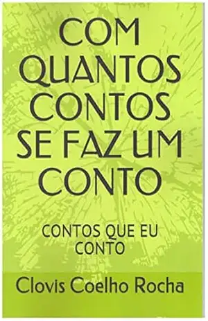 COM QUANTOS CONTOS SE FAZ UM CONTO: CONTOS QUE EU CONTO – Clovis Coelho Rocha