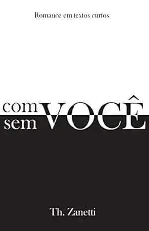 Com você, Sem você: Romance em textos curtos – Th. zanetti Com você, Sem você: Romance em textos curtos – Th. zanetti