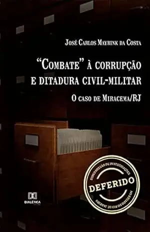 ”Combate” à corrupção e ditadura civil–militar: o caso de Miracema/RJ – José Carlos Mayrink da Costa ”Combate” à corrupção e ditadura civil–militar: o caso de Miracema/RJ – José Carlos Mayrink da Costa