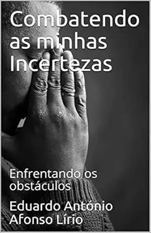 Combatendo as minhas Incertezas: Enfrentando os obstáculos (Livro motivacional 37) – Eduardo António Afonso  Lírio