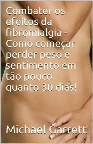 Capa do livro Combater os efeitos da fibromialgia – Como começar perder peso e sentimento em tão pouco quanto 30 dias! - Michael Garrett