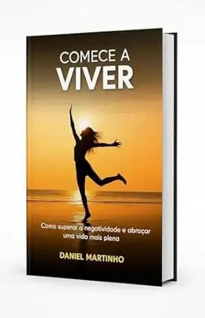 Comece a viver: Como superar a negatividade e abraçar uma vida mais plena – Daniel Martinho